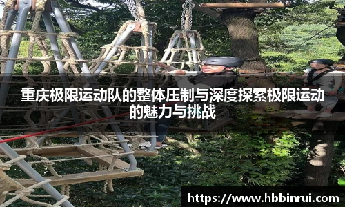 重庆极限运动队的整体压制与深度探索极限运动的魅力与挑战
