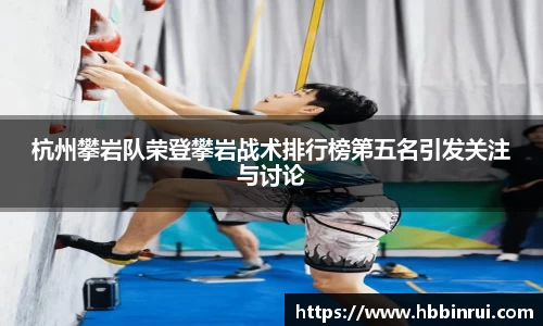 杭州攀岩队荣登攀岩战术排行榜第五名引发关注与讨论