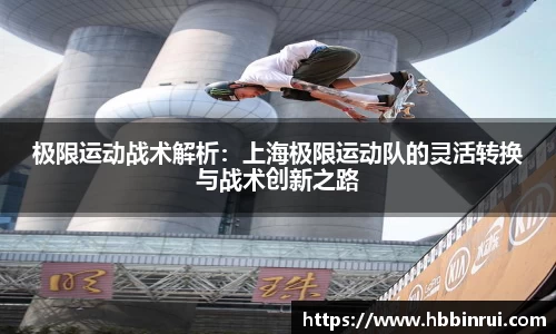 极限运动战术解析：上海极限运动队的灵活转换与战术创新之路
