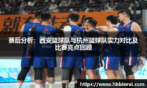 赛后分析：西安篮球队与杭州篮球队实力对比及比赛亮点回顾
