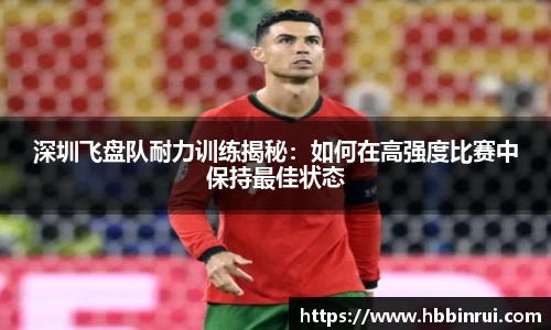 深圳飞盘队耐力训练揭秘：如何在高强度比赛中保持最佳状态