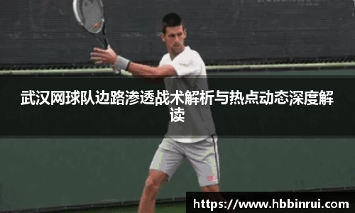 武汉网球队边路渗透战术解析与热点动态深度解读
