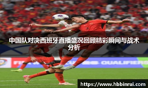 中国队对决西班牙直播盛况回顾精彩瞬间与战术分析