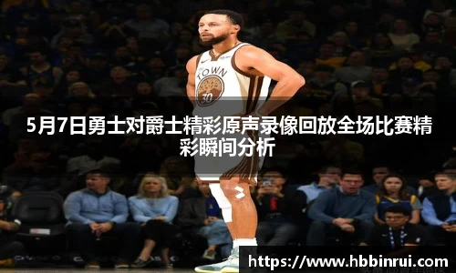 5月7日勇士对爵士精彩原声录像回放全场比赛精彩瞬间分析
