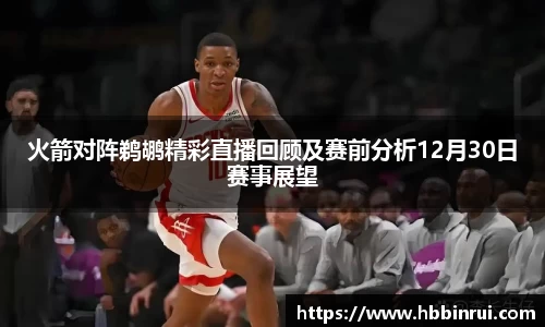 火箭对阵鹈鹕精彩直播回顾及赛前分析12月30日赛事展望